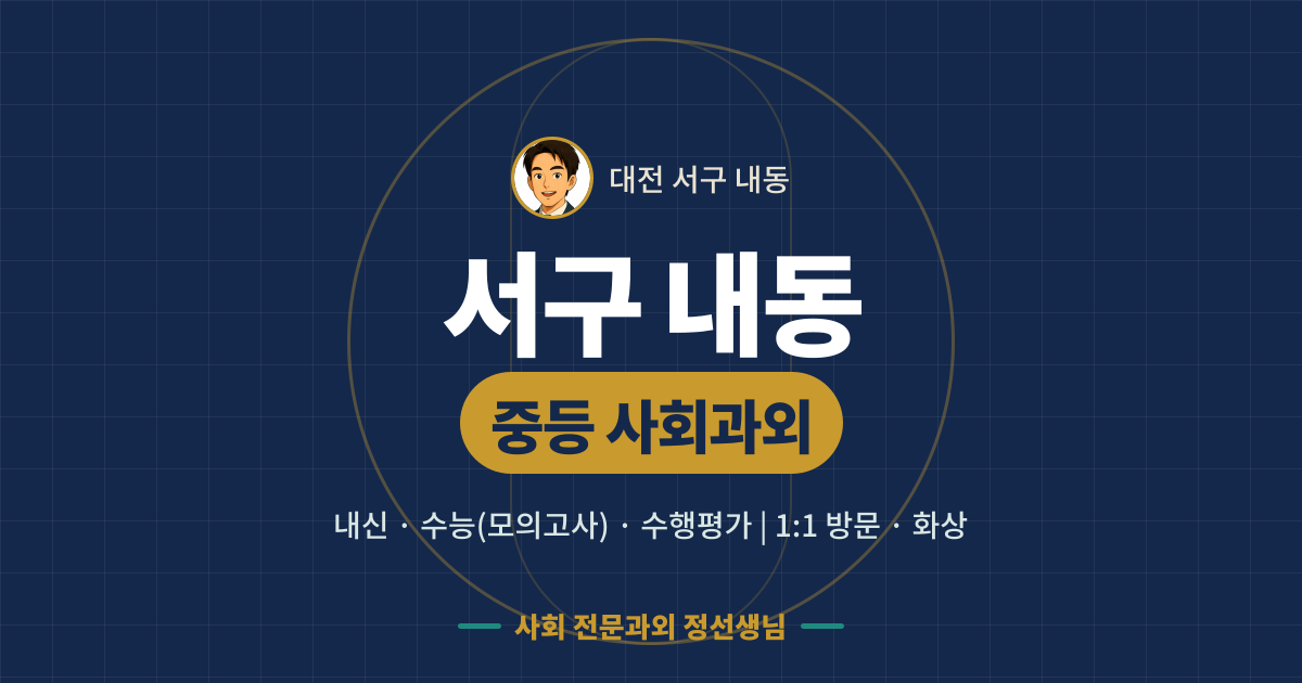 서구 내동 중등 사회과외 - 내신·수능(모의고사)·수행평가 1:1 방문·화상, 사회 전문과외 정선생님