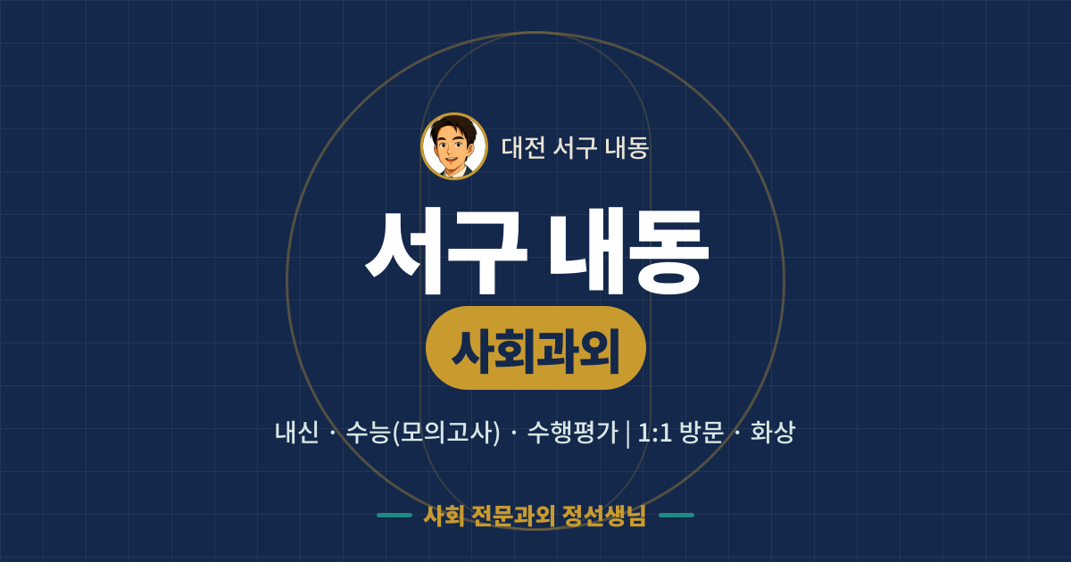 서구 내동 사회과외 - 내신·수능(모의고사)·수행평가 1:1 방문·화상, 사회 전문과외 정선생님