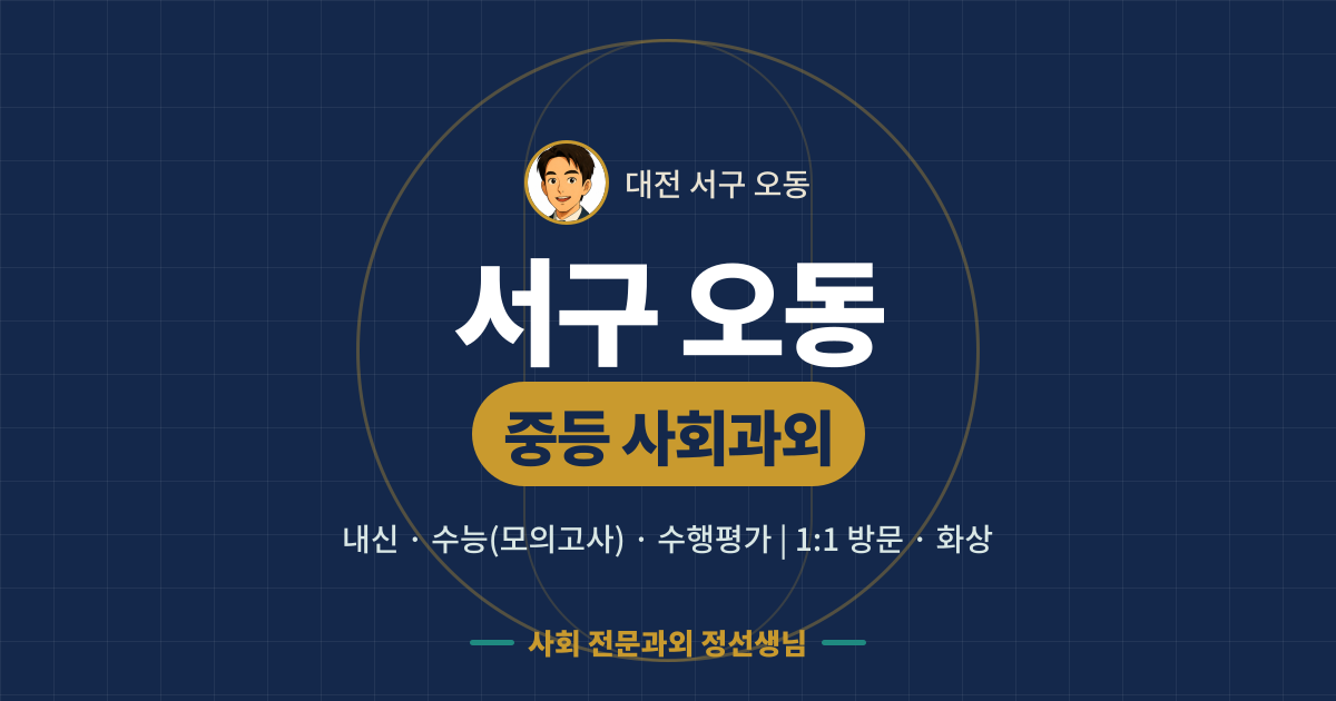 서구 오동 중등 사회과외 - 내신·수능(모의고사)·수행평가 1:1 방문·화상, 사회 전문과외 정선생님