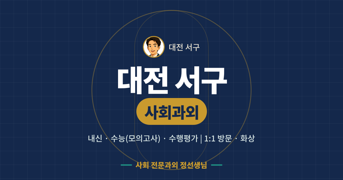 대전 서구 사회과외 - 내신·수능(모의고사)·수행평가 1:1 방문·화상, 사회 전문과외 정선생님