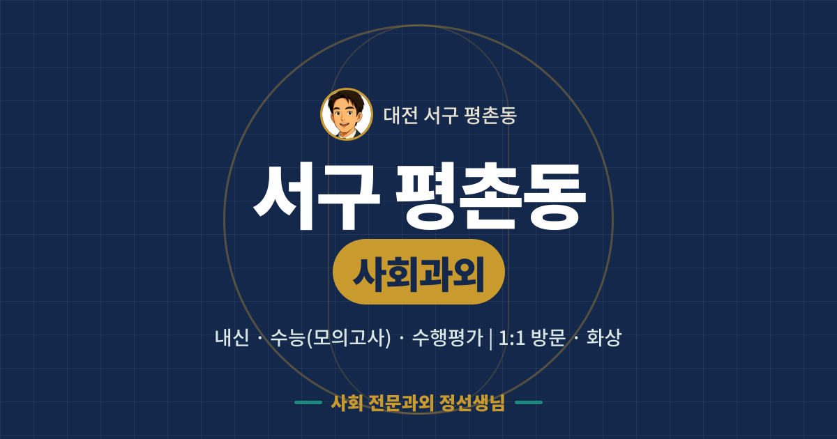 서구 평촌동 사회과외 - 내신·수능(모의고사)·수행평가 1:1 방문·화상, 사회 전문과외 정선생님