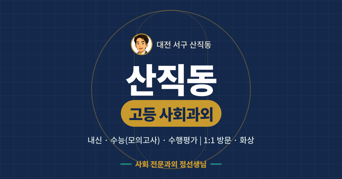 산직동 고등 사회과외 - 내신·수능(모의고사)·수행평가 1:1 방문·화상, 사회 전문과외 정선생님