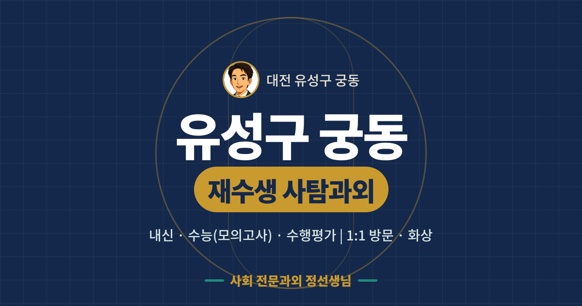 유성구 궁동 재수생 사탐과외 - 내신·수능(모의고사)·수행평가 1:1 방문·화상, 사회 전문과외 정선생님