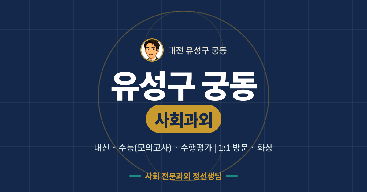 유성구 궁동 사회과외 - 내신·수능(모의고사)·수행평가 1:1 방문·화상, 사회 전문과외 정선생님