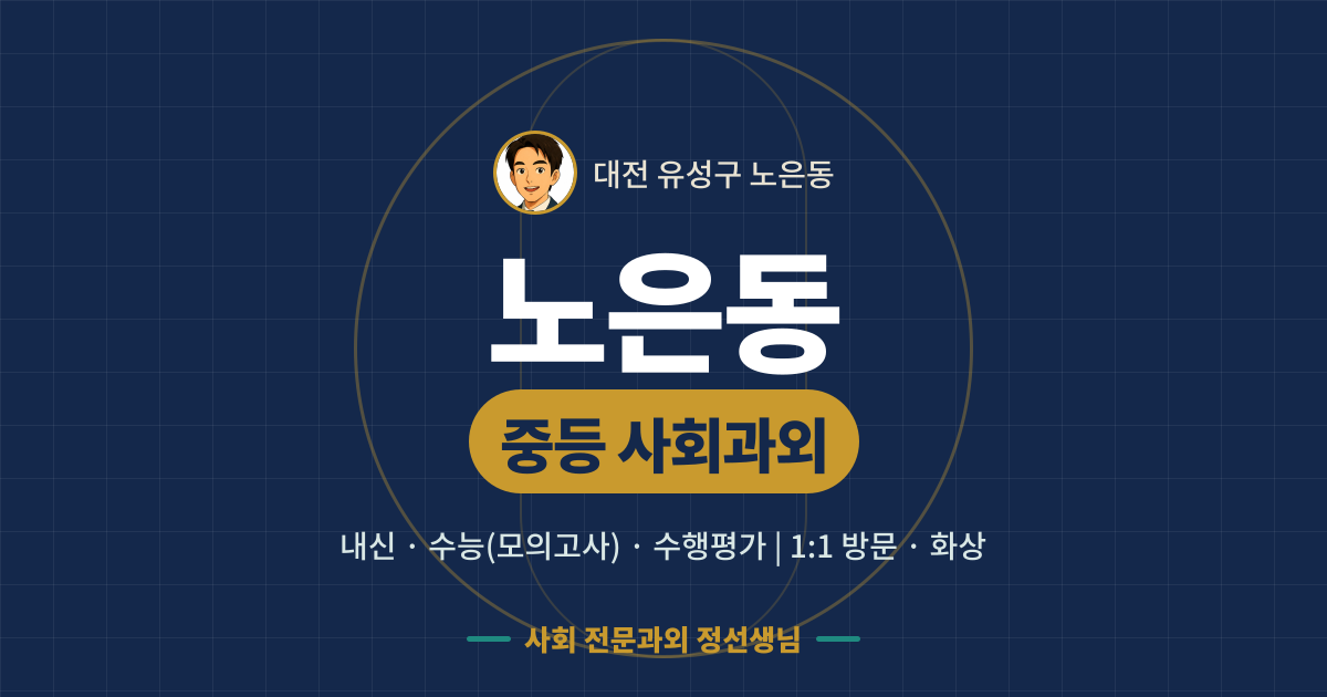 노은동 중등 사회과외 - 내신·수능(모의고사)·수행평가 1:1 방문·화상, 사회 전문과외 정선생님