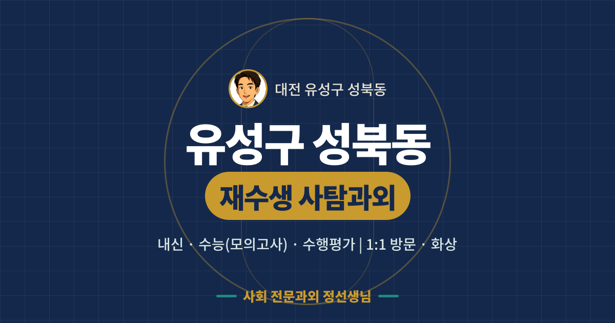 유성구 성북동 재수생 사탐과외 - 내신·수능(모의고사)·수행평가 1:1 방문·화상, 사회 전문과외 정선생님