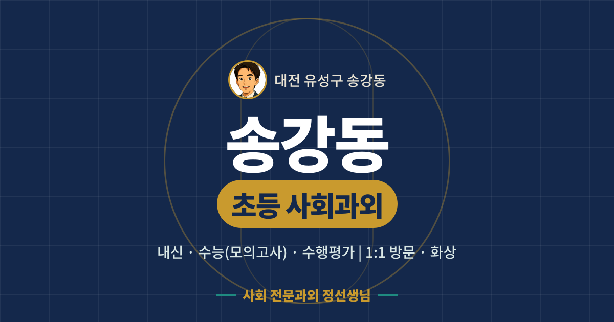 송강동 초등 사회과외 - 내신·수능(모의고사)·수행평가 1:1 방문·화상, 사회 전문과외 정선생님