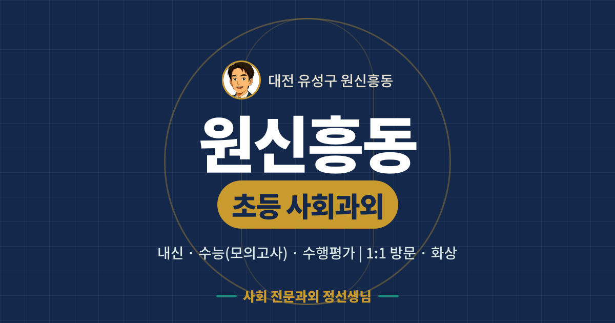원신흥동 초등 사회과외 - 내신·수능(모의고사)·수행평가 1:1 방문·화상, 사회 전문과외 정선생님