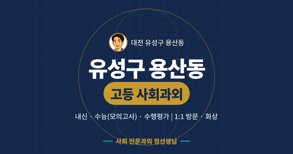 유성구 용산동 고등 사회과외 - 내신·수능(모의고사)·수행평가 1:1 방문·화상, 사회 전문과외 정선생님
