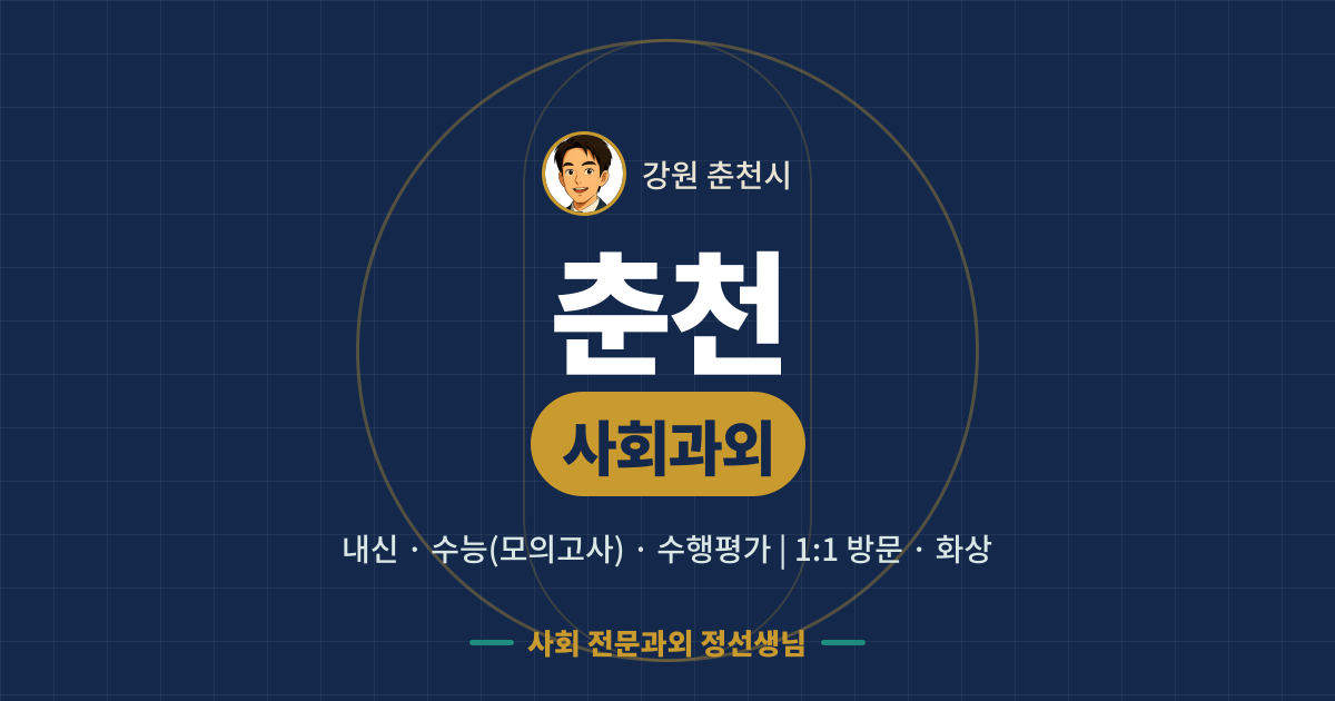 춘천 사회과외 - 내신·수능(모의고사)·수행평가 1:1 방문·화상, 사회 전문과외 정선생님