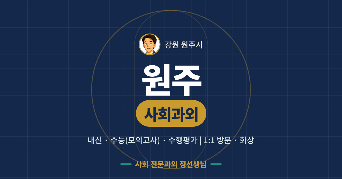 원주 사회과외 - 내신·수능(모의고사)·수행평가 1:1 방문·화상, 사회 전문과외 정선생님