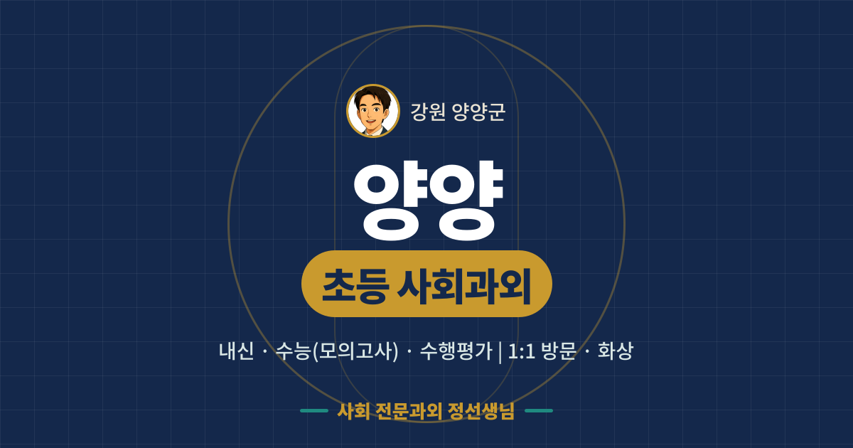 양양 초등 사회과외 - 내신·수능(모의고사)·수행평가 1:1 방문·화상, 사회 전문과외 정선생님