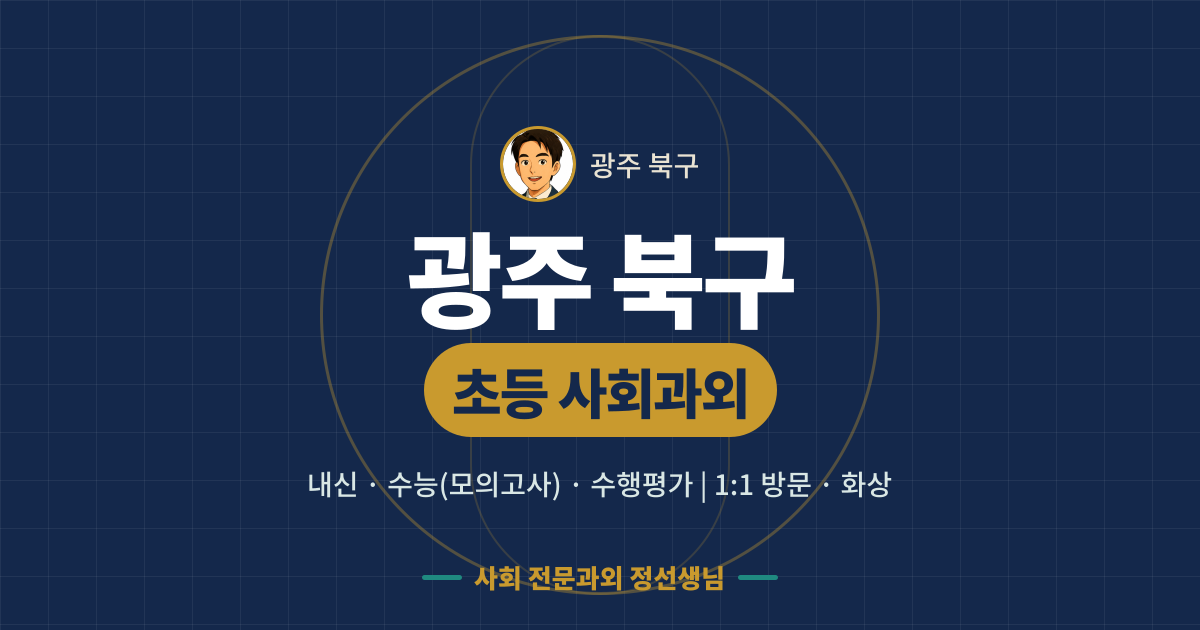 광주 북구 초등 사회과외 - 내신·수능(모의고사)·수행평가 1:1 방문·화상, 사회 전문과외 정선생님