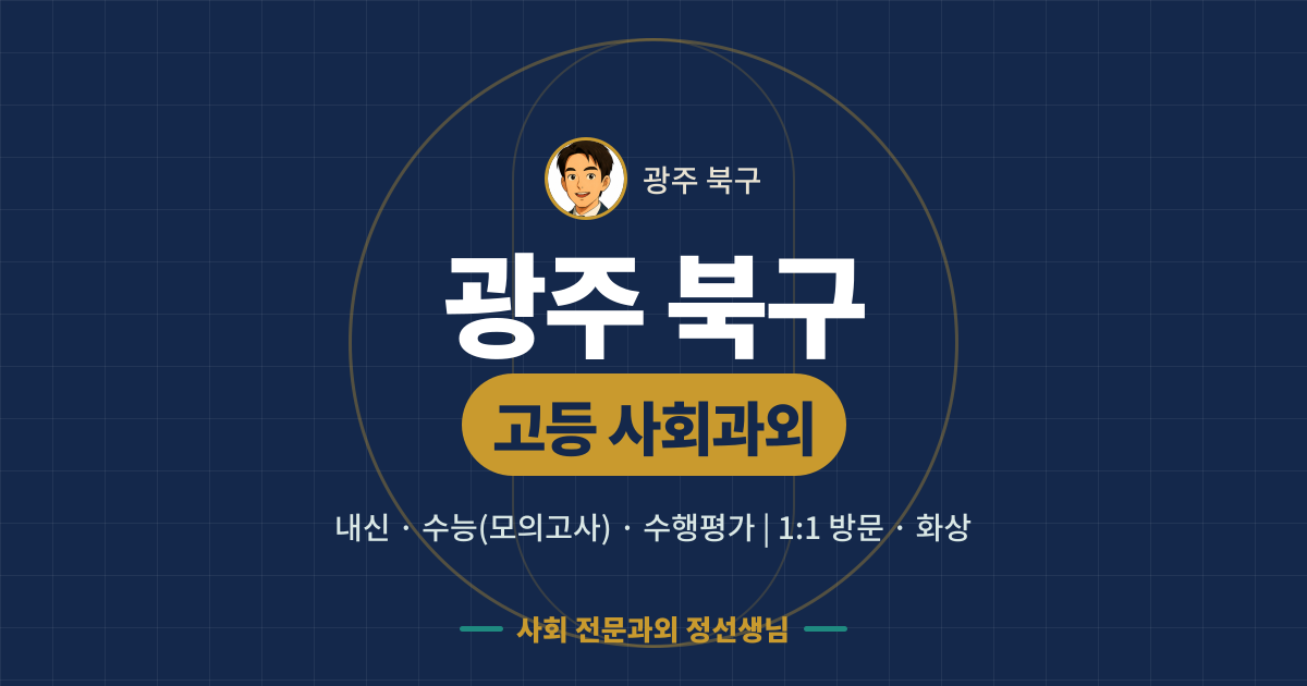 광주 북구 고등 사회과외 - 내신·수능(모의고사)·수행평가 1:1 방문·화상, 사회 전문과외 정선생님