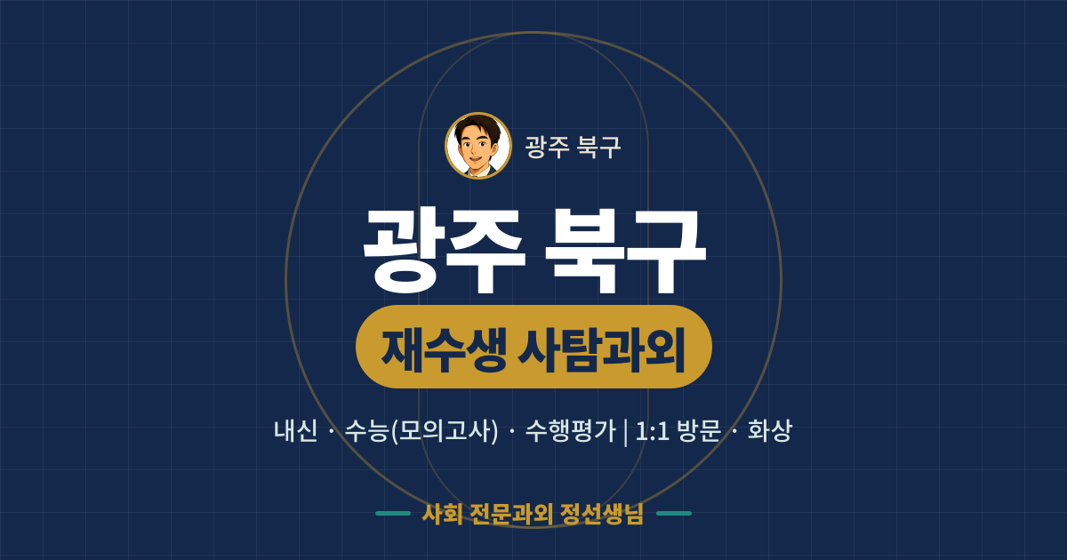 광주 북구 재수생 사탐과외 - 내신·수능(모의고사)·수행평가 1:1 방문·화상, 사회 전문과외 정선생님