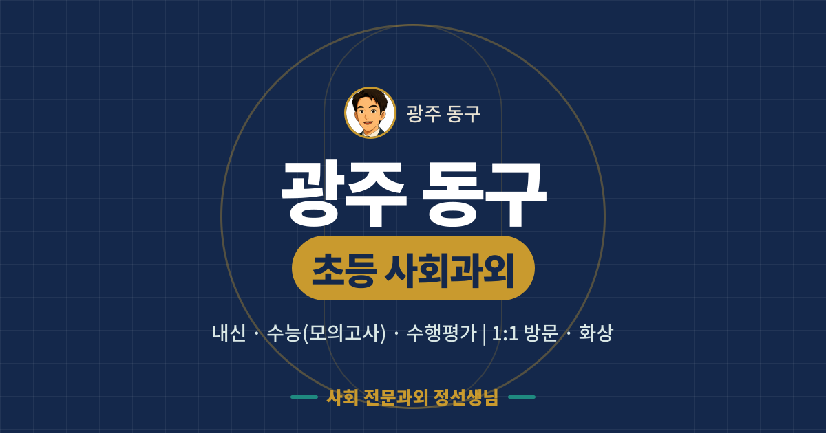 광주 동구 초등 사회과외 - 내신·수능(모의고사)·수행평가 1:1 방문·화상, 사회 전문과외 정선생님
