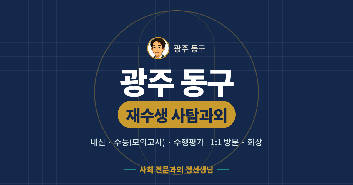 광주 동구 재수생 사탐과외 - 내신·수능(모의고사)·수행평가 1:1 방문·화상, 사회 전문과외 정선생님