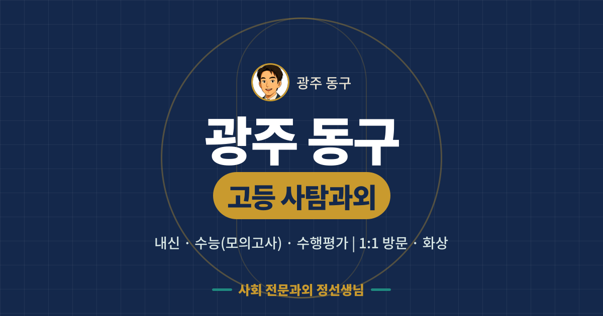 광주 동구 고등 사탐과외 - 내신·수능(모의고사)·수행평가 1:1 방문·화상, 사회 전문과외 정선생님