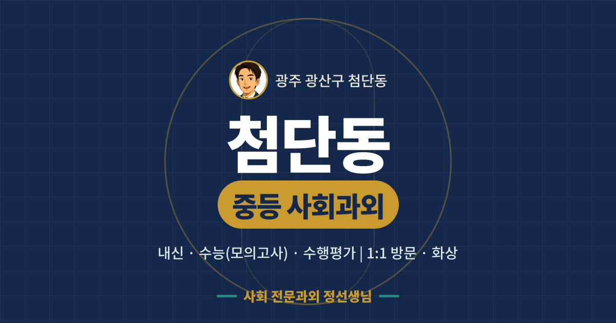 첨단동 중등 사회과외 - 내신·수능(모의고사)·수행평가 1:1 방문·화상, 사회 전문과외 정선생님