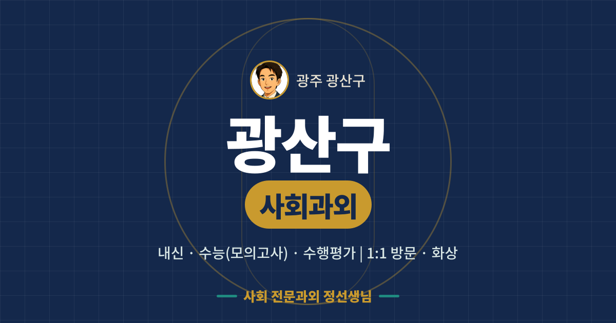 광산구 사회과외 - 내신·수능(모의고사)·수행평가 1:1 방문·화상, 사회 전문과외 정선생님