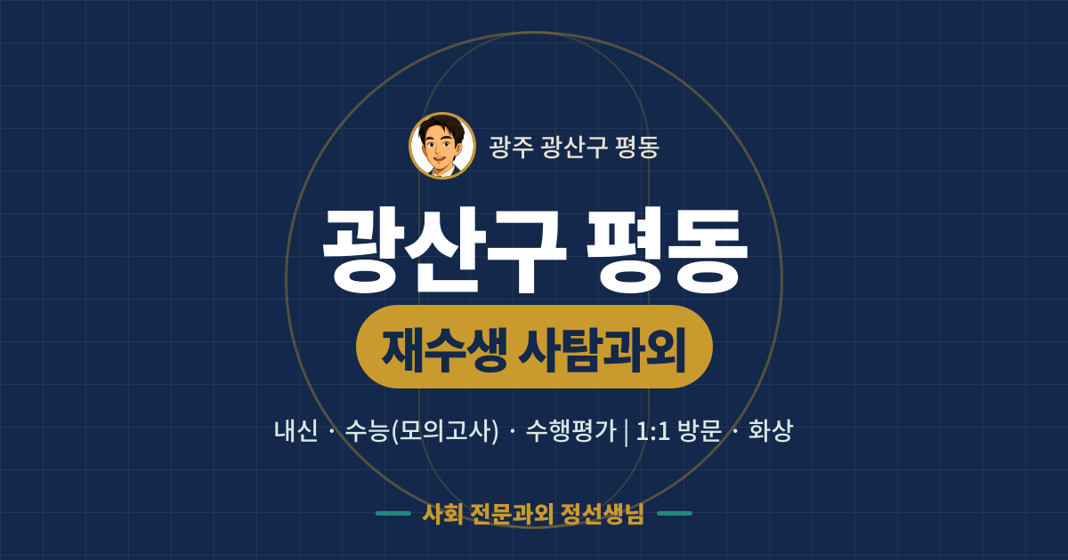 광산구 평동 재수생 사탐과외 - 내신·수능(모의고사)·수행평가 1:1 방문·화상, 사회 전문과외 정선생님