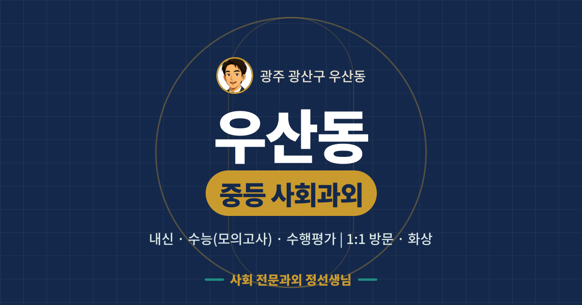 우산동 중등 사회과외 - 내신·수능(모의고사)·수행평가 1:1 방문·화상, 사회 전문과외 정선생님
