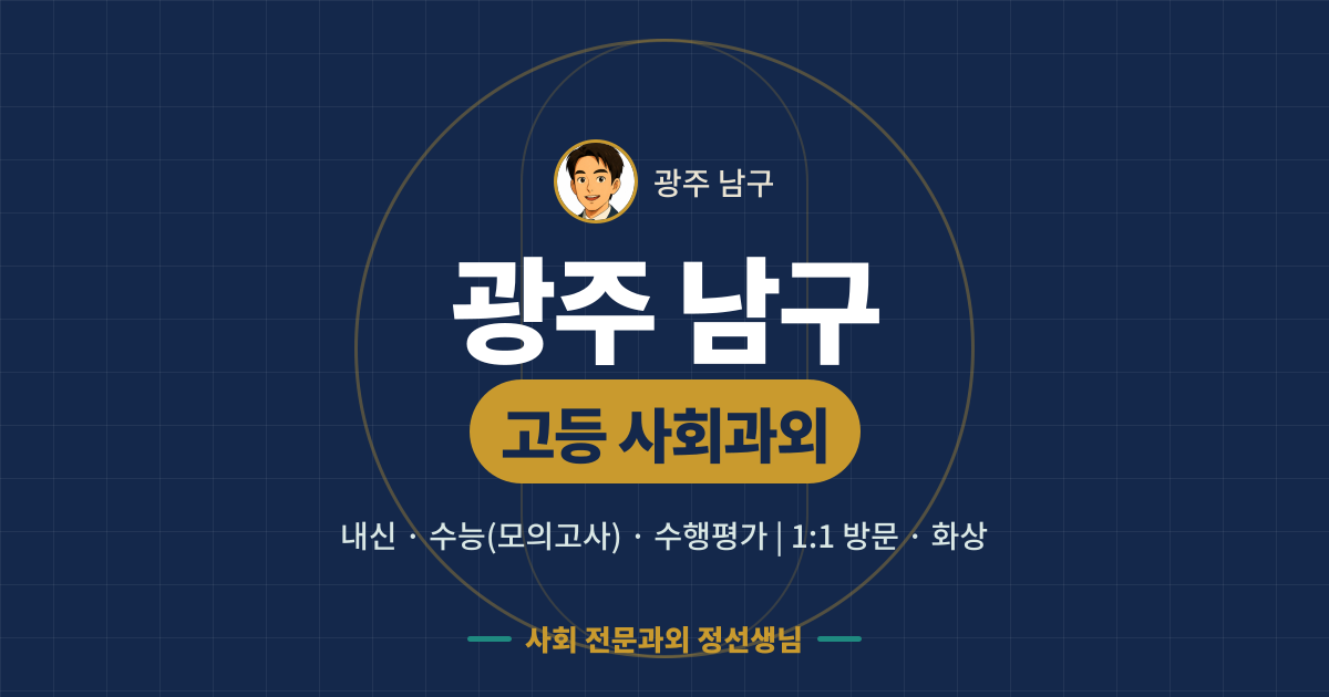 광주 남구 고등 사회과외 - 내신·수능(모의고사)·수행평가 1:1 방문·화상, 사회 전문과외 정선생님