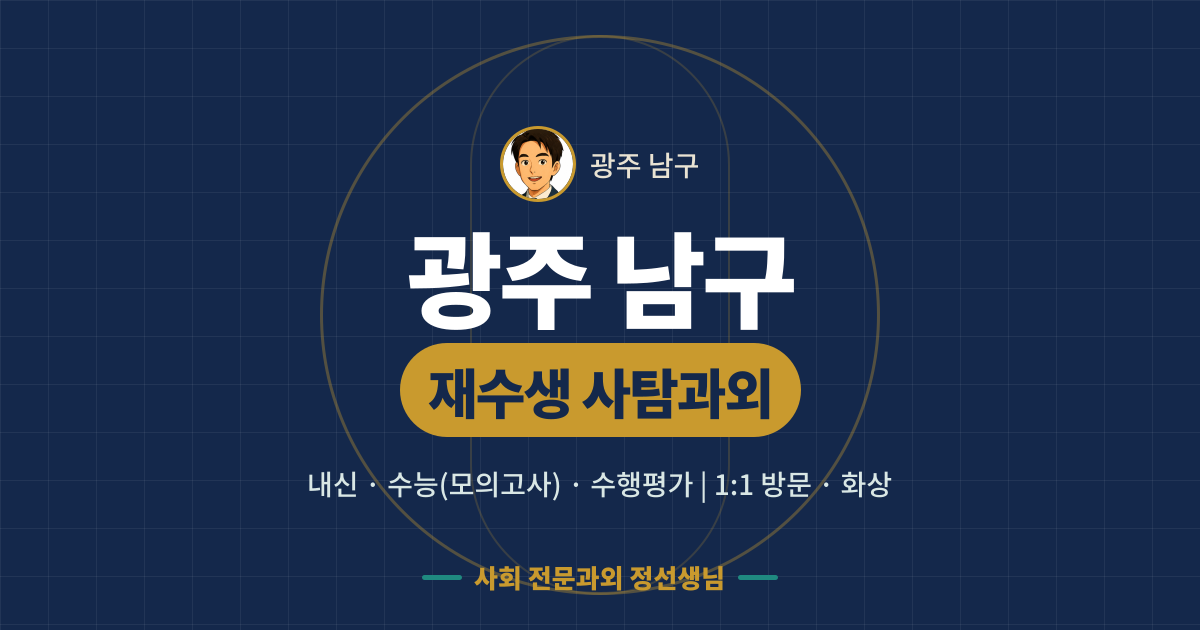 광주 남구 재수생 사탐과외 - 내신·수능(모의고사)·수행평가 1:1 방문·화상, 사회 전문과외 정선생님