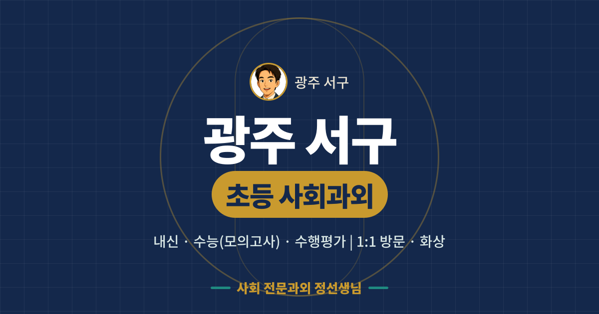 광주 서구 초등 사회과외 - 내신·수능(모의고사)·수행평가 1:1 방문·화상, 사회 전문과외 정선생님