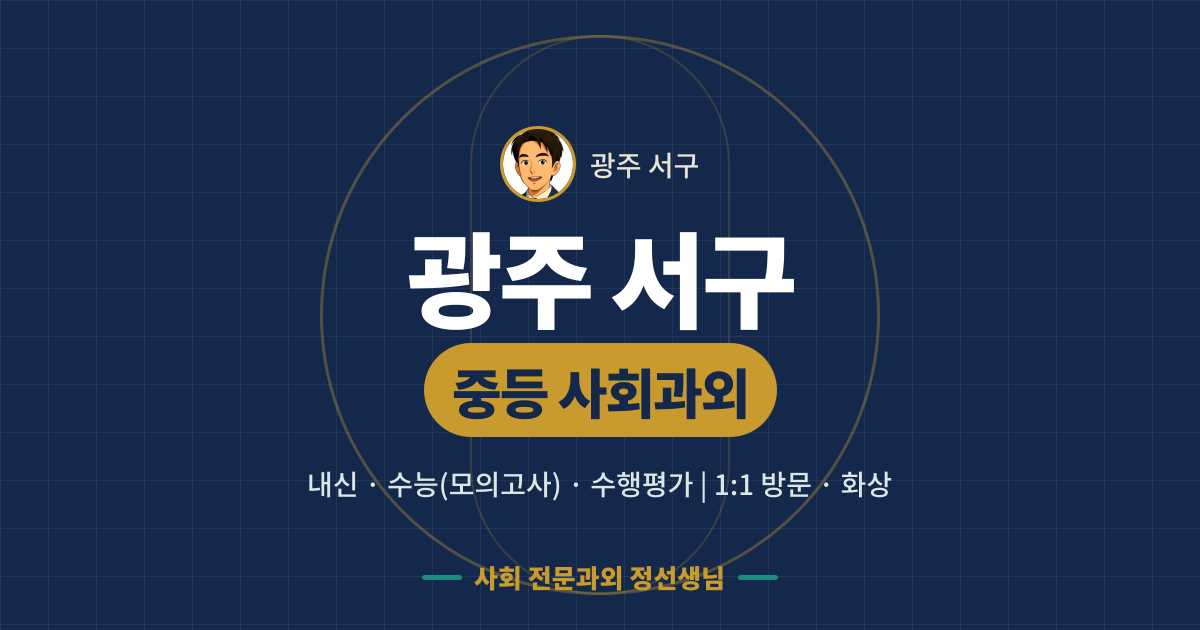 광주 서구 중등 사회과외 - 내신·수능(모의고사)·수행평가 1:1 방문·화상, 사회 전문과외 정선생님