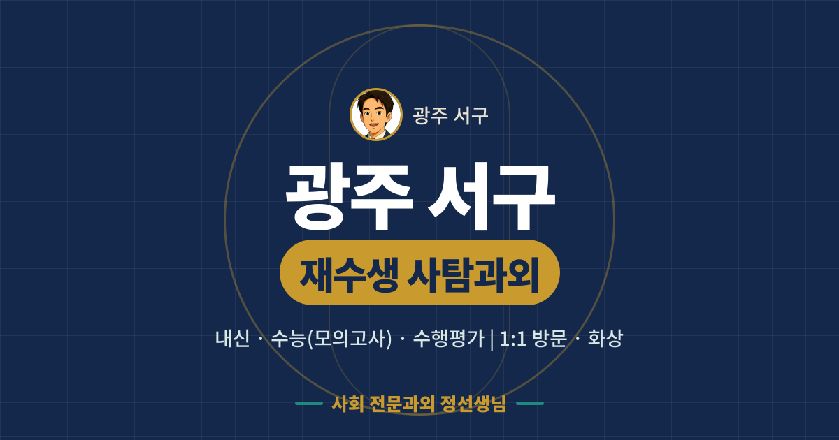 광주 서구 재수생 사탐과외 - 내신·수능(모의고사)·수행평가 1:1 방문·화상, 사회 전문과외 정선생님