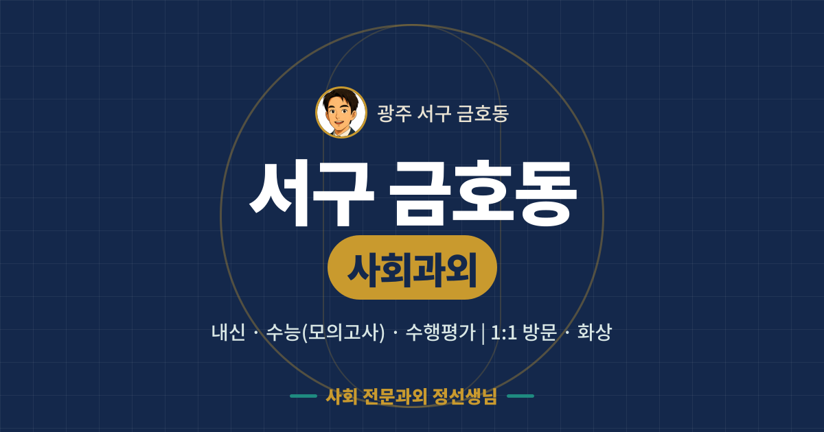 서구 금호동 사회과외 - 내신·수능(모의고사)·수행평가 1:1 방문·화상, 사회 전문과외 정선생님