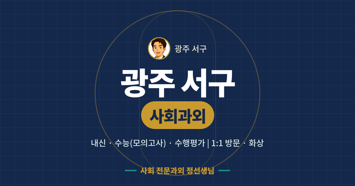 광주 서구 사회과외 - 내신·수능(모의고사)·수행평가 1:1 방문·화상, 사회 전문과외 정선생님