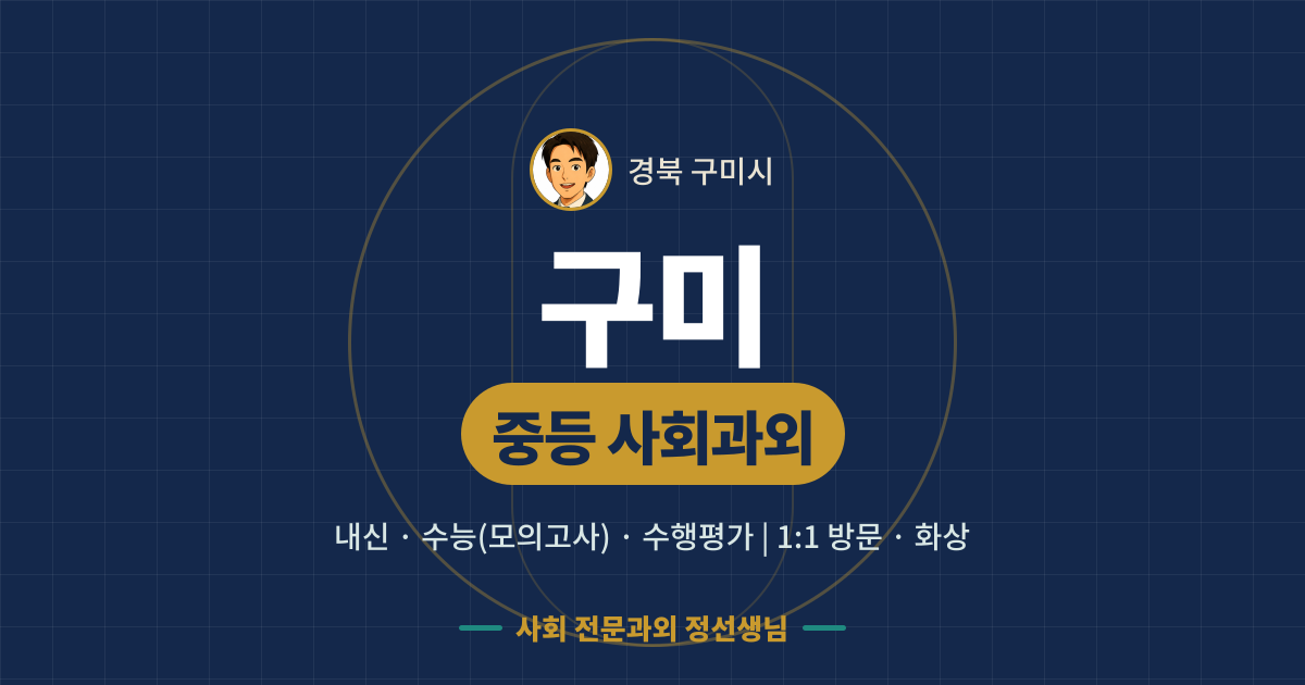 구미 중등 사회과외 - 내신·수능(모의고사)·수행평가 1:1 방문·화상, 사회 전문과외 정선생님