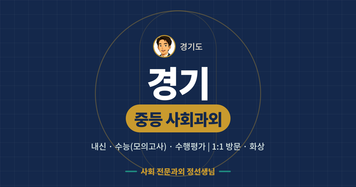 경기 중등 사회과외 - 내신·수능(모의고사)·수행평가 1:1 방문·화상, 사회 전문과외 정선생님