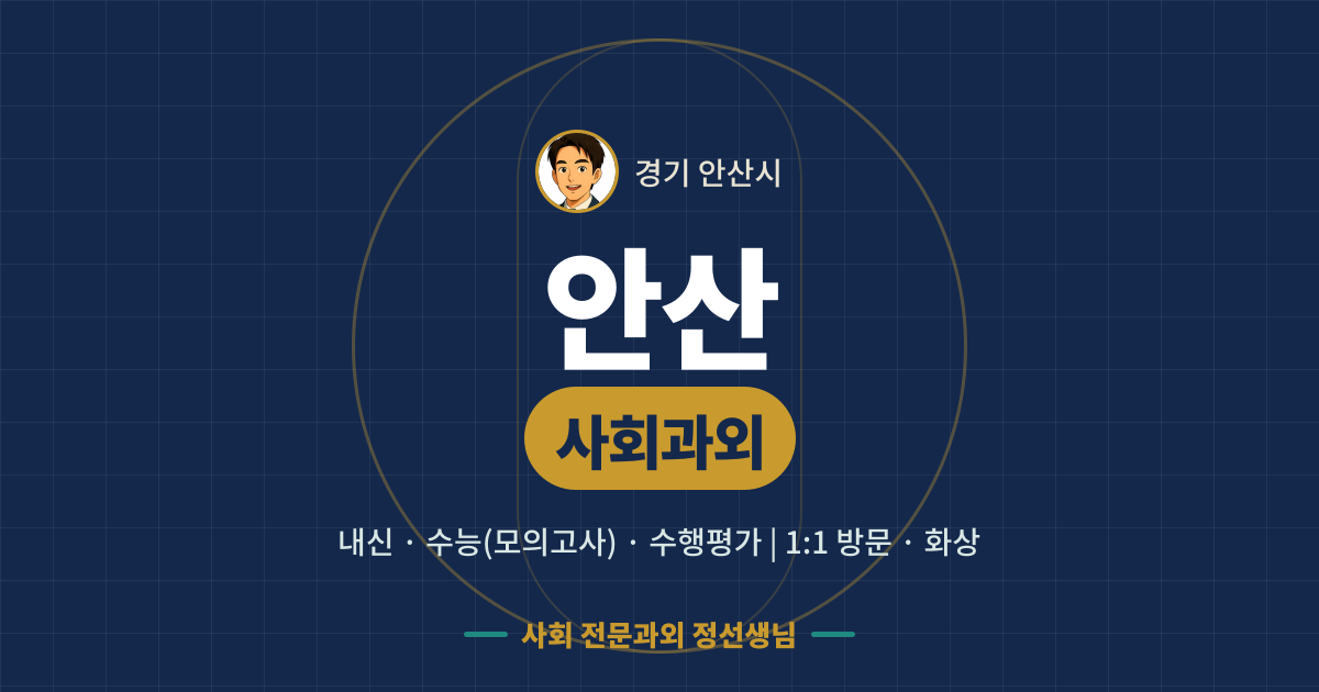 안산 사회과외 - 내신·수능(모의고사)·수행평가 1:1 방문·화상, 사회 전문과외 정선생님