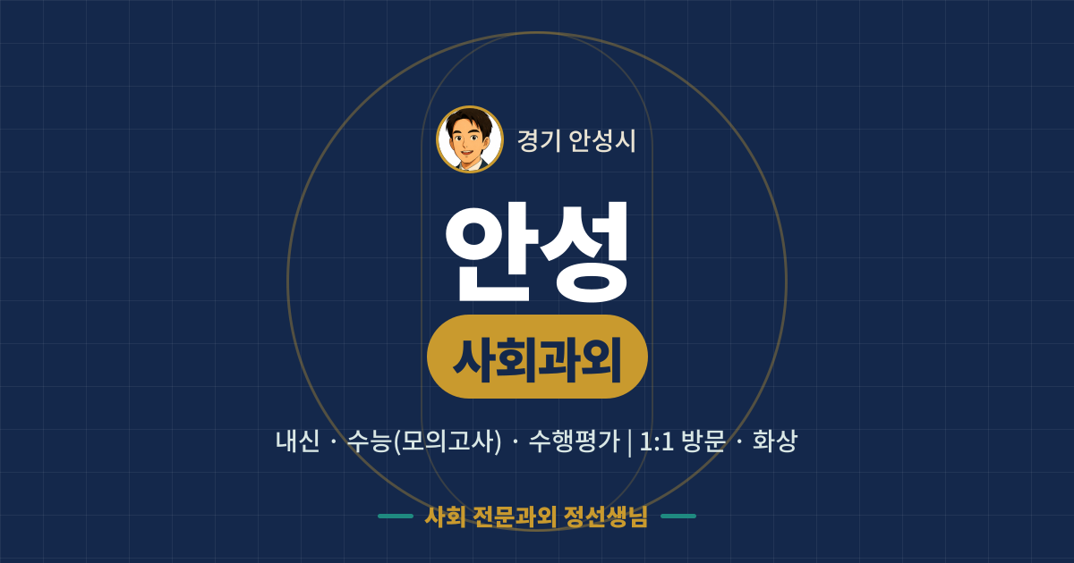안성 사회과외 - 내신·수능(모의고사)·수행평가 1:1 방문·화상, 사회 전문과외 정선생님