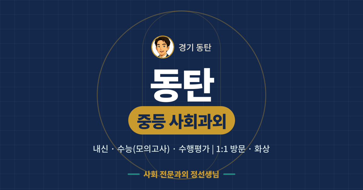 동탄 중등 사회과외 - 내신·수능(모의고사)·수행평가 1:1 방문·화상, 사회 전문과외 정선생님