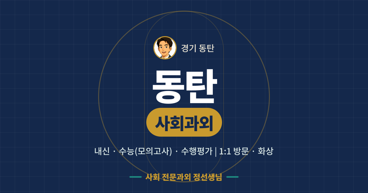 동탄 사회과외 - 내신·수능(모의고사)·수행평가 1:1 방문·화상, 사회 전문과외 정선생님