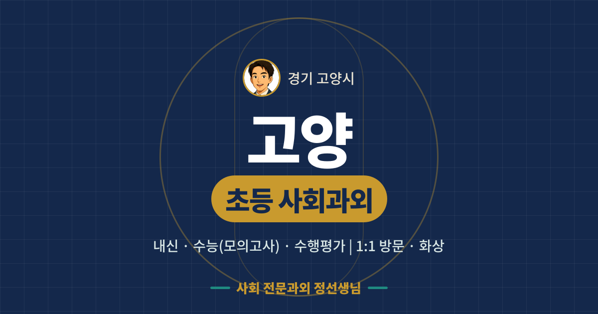 고양 초등 사회과외 - 내신·수능(모의고사)·수행평가 1:1 방문·화상, 사회 전문과외 정선생님