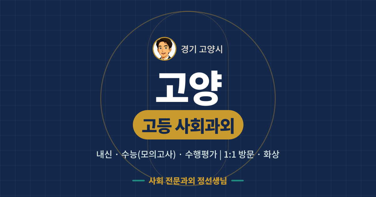 고양 고등 사회과외 - 내신·수능(모의고사)·수행평가 1:1 방문·화상, 사회 전문과외 정선생님