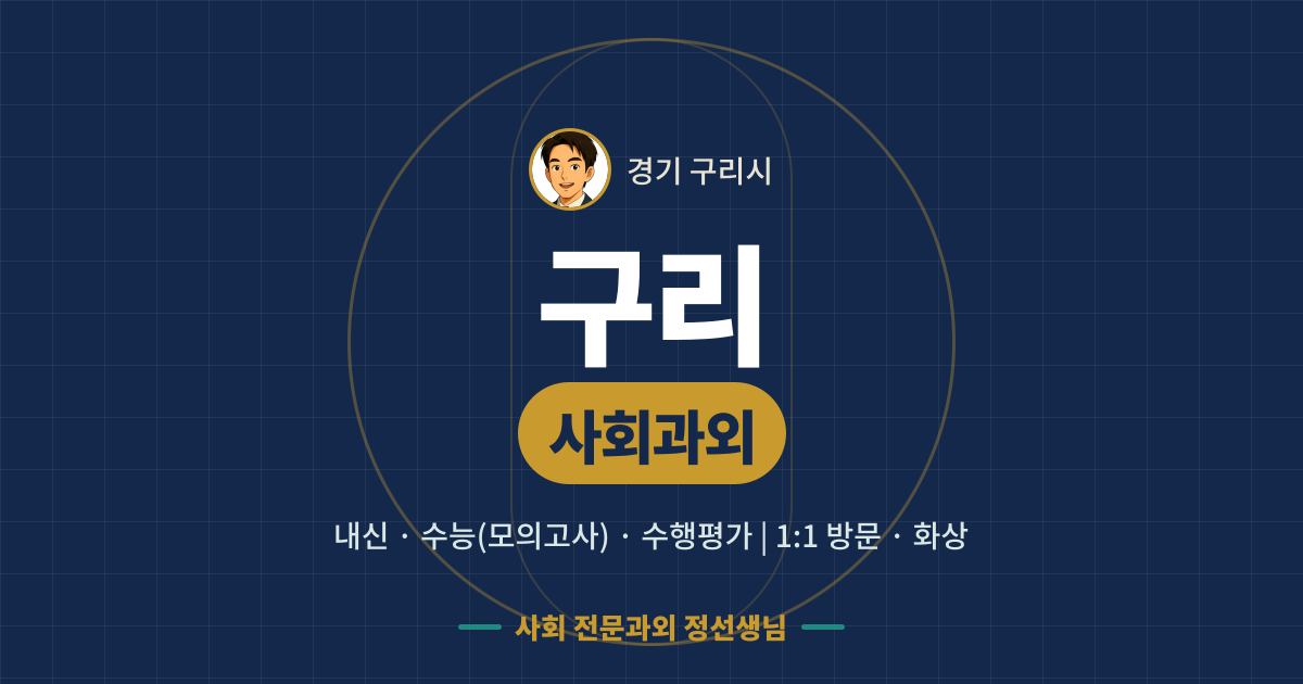 구리 사회과외 - 내신·수능(모의고사)·수행평가 1:1 방문·화상, 사회 전문과외 정선생님