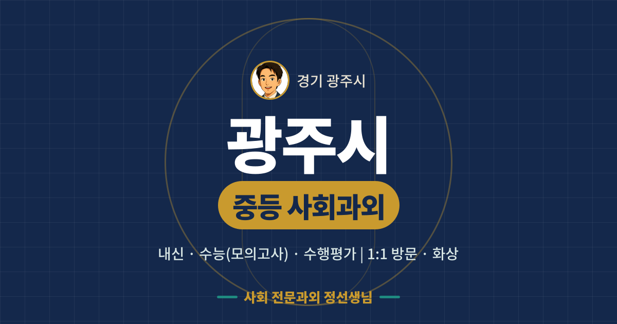 광주시 중등 사회과외 - 내신·수능(모의고사)·수행평가 1:1 방문·화상, 사회 전문과외 정선생님