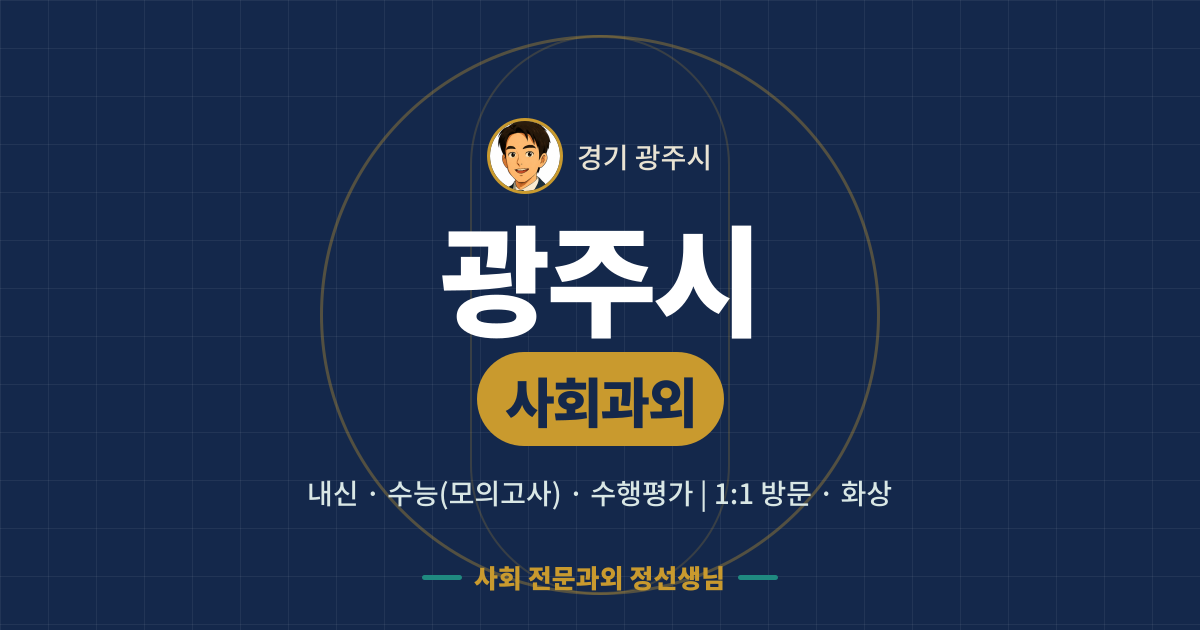 광주시 사회과외 - 내신·수능(모의고사)·수행평가 1:1 방문·화상, 사회 전문과외 정선생님