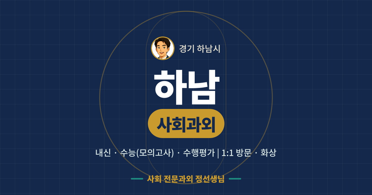 하남 사회과외 - 내신·수능(모의고사)·수행평가 1:1 방문·화상, 사회 전문과외 정선생님