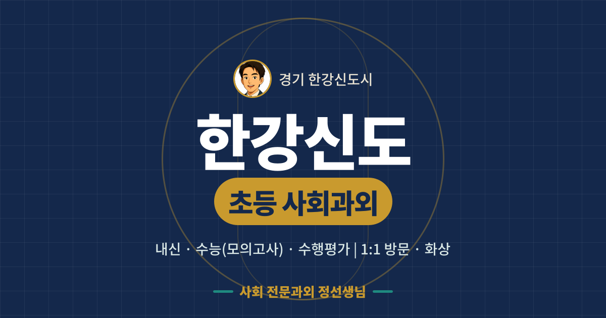 한강신도 초등 사회과외 - 내신·수능(모의고사)·수행평가 1:1 방문·화상, 사회 전문과외 정선생님