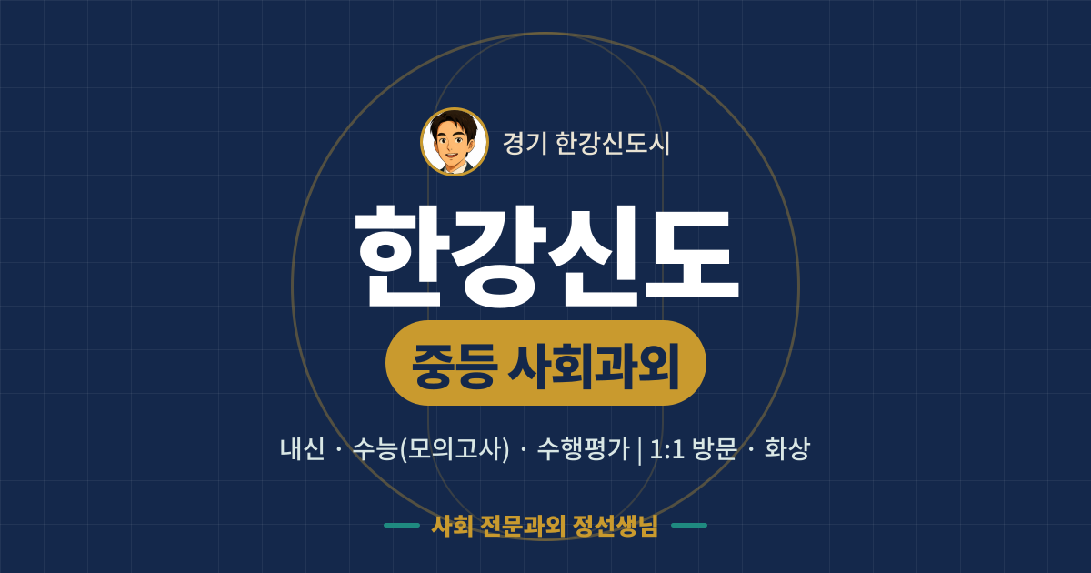 한강신도 중등 사회과외 - 내신·수능(모의고사)·수행평가 1:1 방문·화상, 사회 전문과외 정선생님