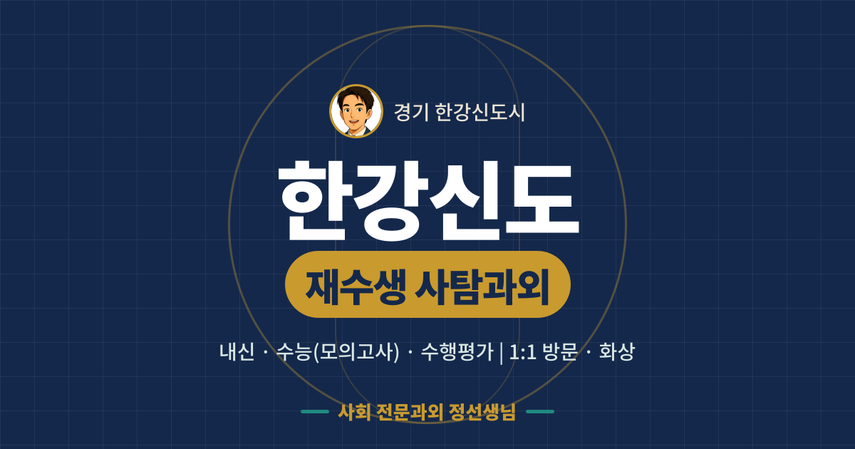 한강신도 재수생 사탐과외 - 내신·수능(모의고사)·수행평가 1:1 방문·화상, 사회 전문과외 정선생님
