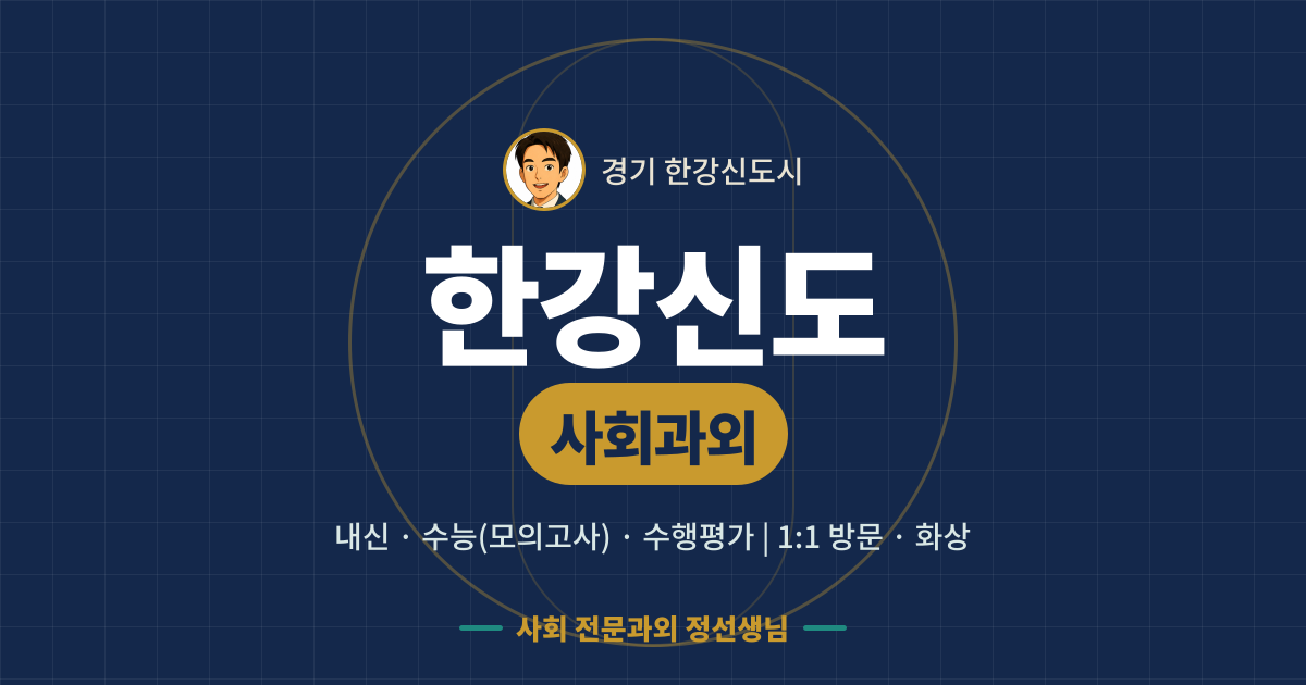 한강신도 사회과외 - 내신·수능(모의고사)·수행평가 1:1 방문·화상, 사회 전문과외 정선생님