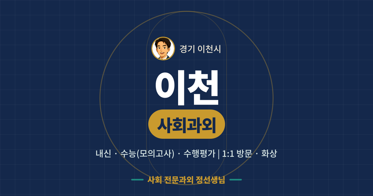 이천 사회과외 - 내신·수능(모의고사)·수행평가 1:1 방문·화상, 사회 전문과외 정선생님